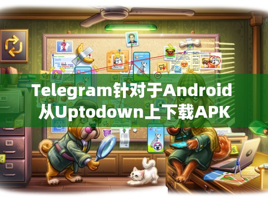 Telegram针对于Android 从Uptodown上下载APK