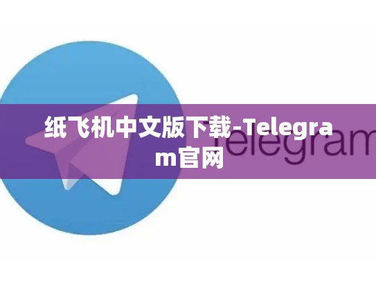 纸飞机中文版下载-Telegram官网