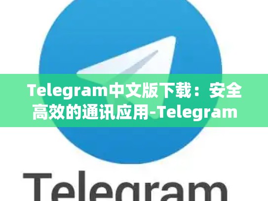 Telegram中文版下载：安全高效的通讯应用-Telegram