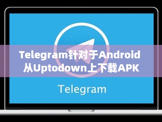 Telegram针对于Android 从Uptodown上下载APK