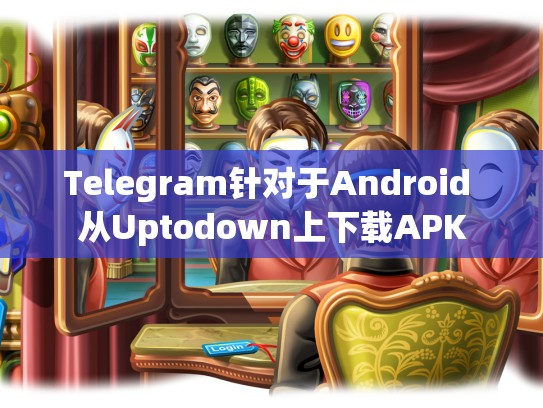 Telegram针对于Android 从Uptodown上下载APK