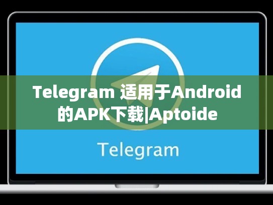 Telegram 适用于Android的APK下载|Aptoide