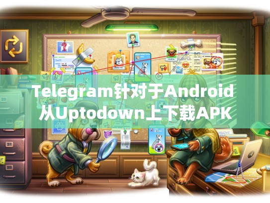Telegram针对于Android 从Uptodown上下载APK
