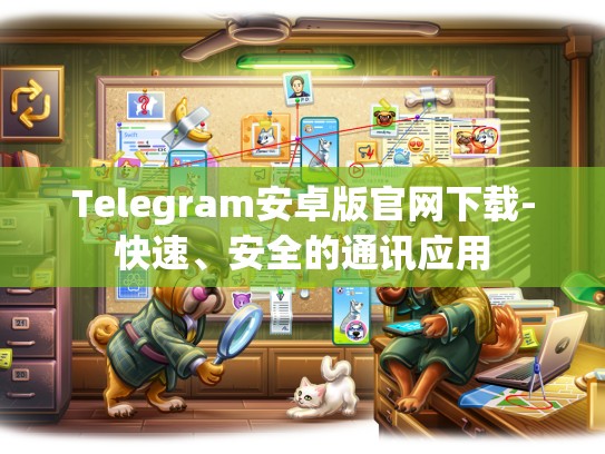 Telegram安卓版官网下载-快速、安全的通讯应用