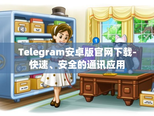 Telegram安卓版官网下载-快速、安全的通讯应用