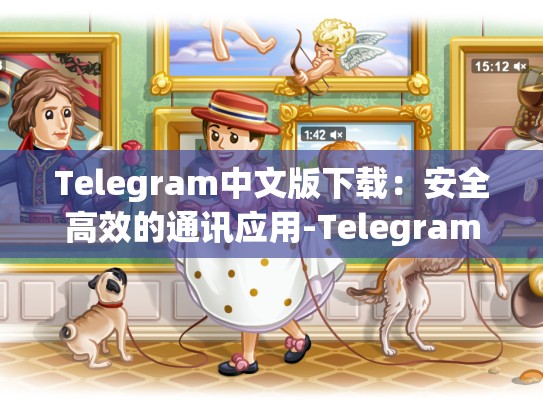 Telegram中文版下载：安全高效的通讯应用-Telegram