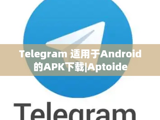 Telegram 适用于Android的APK下载|Aptoide