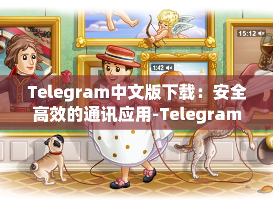 Telegram中文版下载：安全高效的通讯应用-Telegram