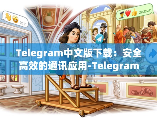Telegram中文版下载：安全高效的通讯应用-Telegram