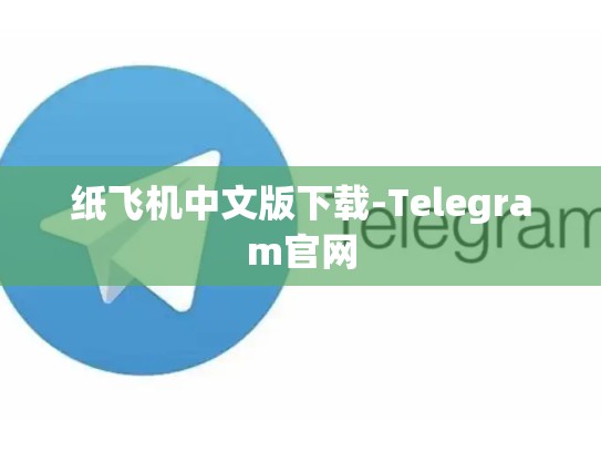 纸飞机中文版下载-Telegram官网