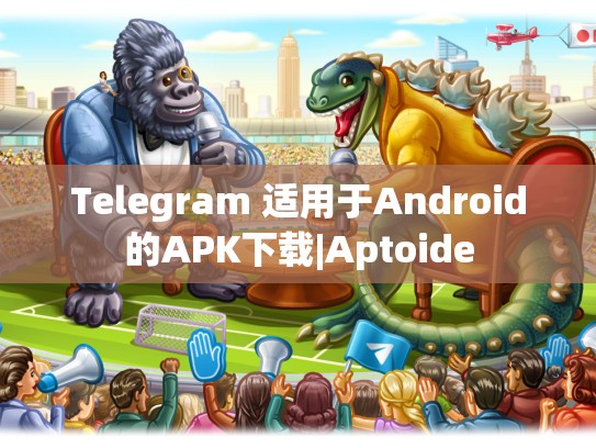 Telegram 适用于Android的APK下载|Aptoide