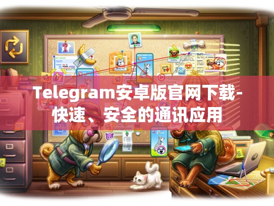 Telegram安卓版官网下载-快速、安全的通讯应用