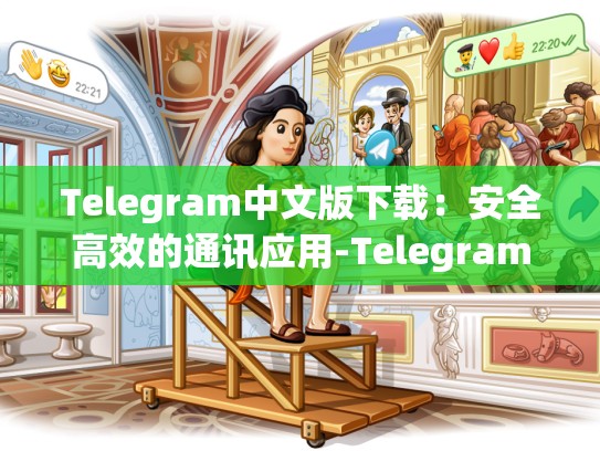 Telegram中文版下载：安全高效的通讯应用-Telegram