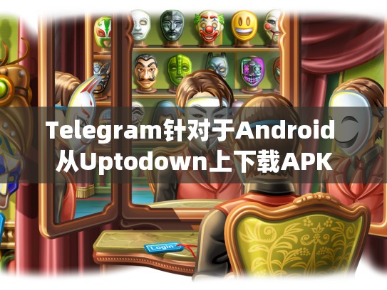 Telegram针对于Android 从Uptodown上下载APK