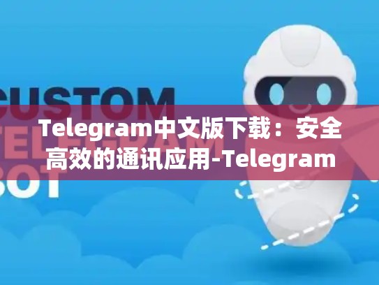Telegram中文版下载：安全高效的通讯应用-Telegram