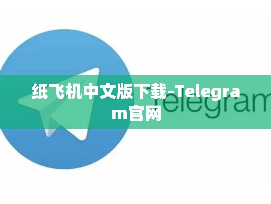 纸飞机中文版下载-Telegram官网