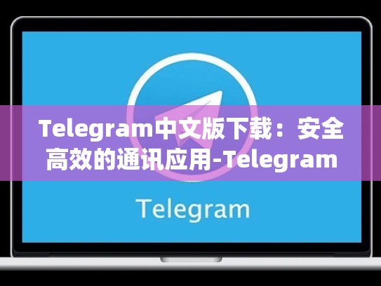 Telegram中文版下载：安全高效的通讯应用-Telegram