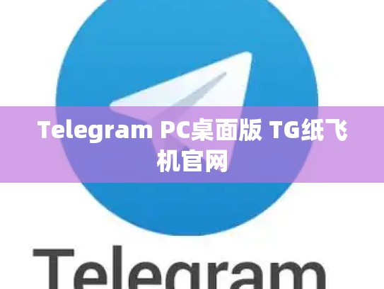 Telegram PC桌面版 TG纸飞机官网