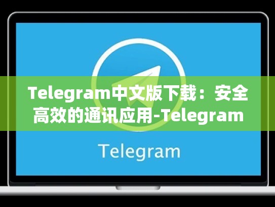 Telegram中文版下载：安全高效的通讯应用-Telegram