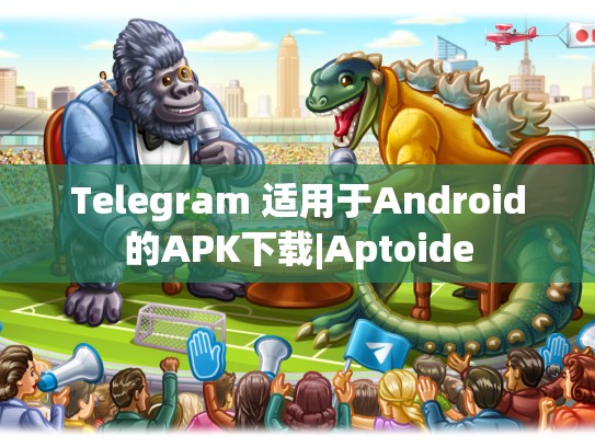 Telegram 适用于Android的APK下载|Aptoide