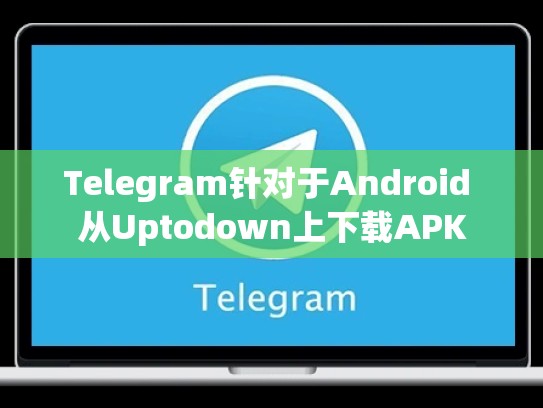 Telegram针对于Android 从Uptodown上下载APK