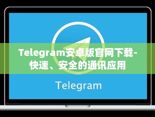 Telegram安卓版官网下载-快速、安全的通讯应用