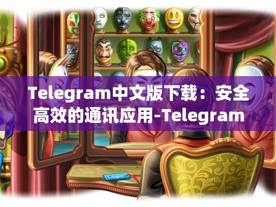 Telegram中文版下载：安全高效的通讯应用-Telegram