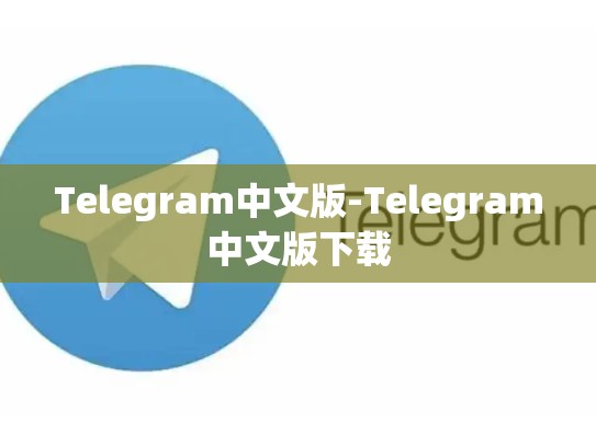 Telegram中文版-Telegram中文版下载