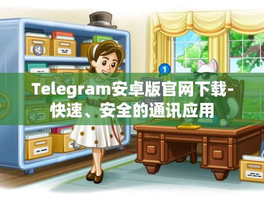 Telegram安卓版官网下载-快速、安全的通讯应用