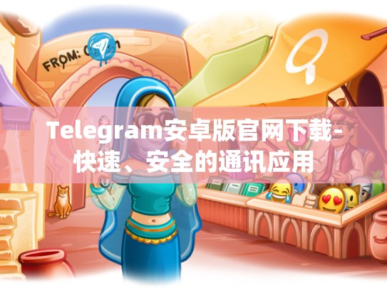 Telegram安卓版官网下载-快速、安全的通讯应用