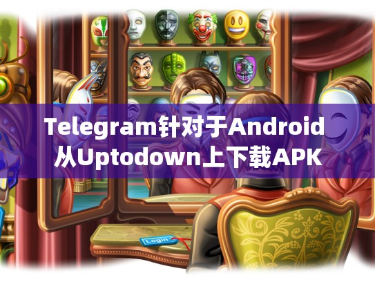 Telegram针对于Android 从Uptodown上下载APK