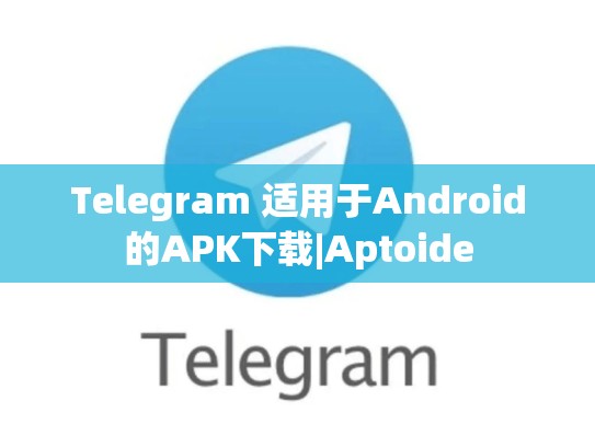 Telegram 适用于Android的APK下载|Aptoide