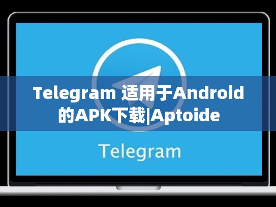 Telegram 适用于Android的APK下载|Aptoide