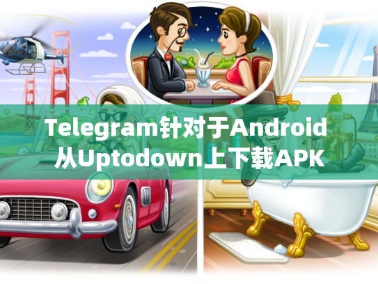 Telegram针对于Android 从Uptodown上下载APK