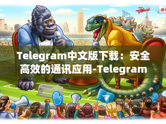 Telegram中文版下载：安全高效的通讯应用-Telegram