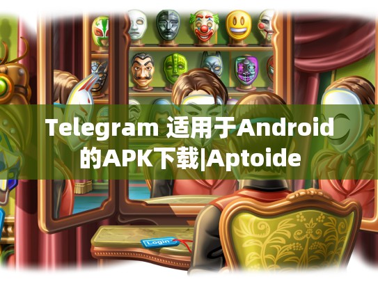 Telegram 适用于Android的APK下载|Aptoide