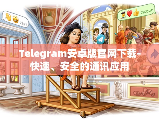 Telegram安卓版官网下载-快速、安全的通讯应用