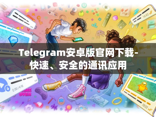 Telegram安卓版官网下载-快速、安全的通讯应用