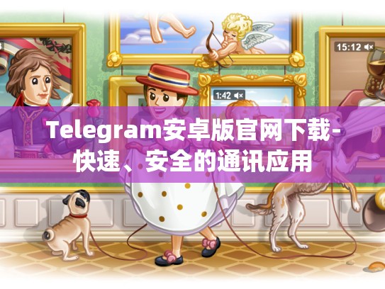 Telegram安卓版官网下载-快速、安全的通讯应用