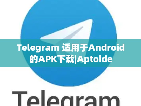 Telegram 适用于Android的APK下载|Aptoide