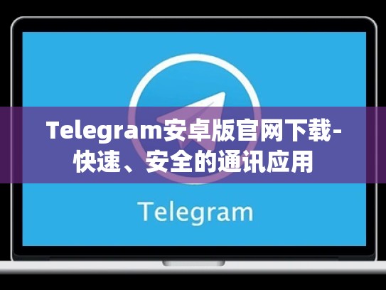 Telegram安卓版官网下载-快速、安全的通讯应用