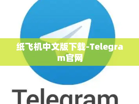 纸飞机中文版下载-Telegram官网