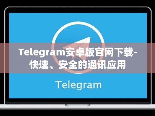 Telegram安卓版官网下载-快速、安全的通讯应用