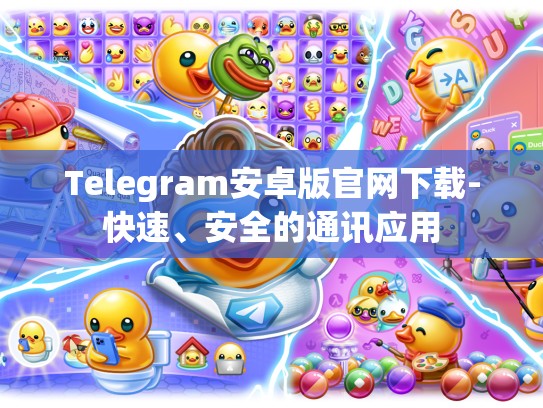 Telegram安卓版官网下载-快速、安全的通讯应用