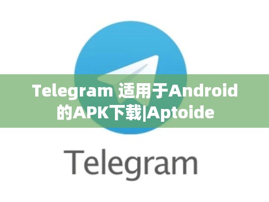Telegram 适用于Android的APK下载|Aptoide