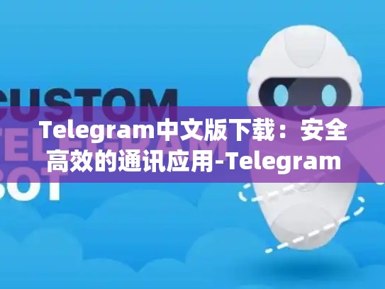 Telegram中文版下载：安全高效的通讯应用-Telegram