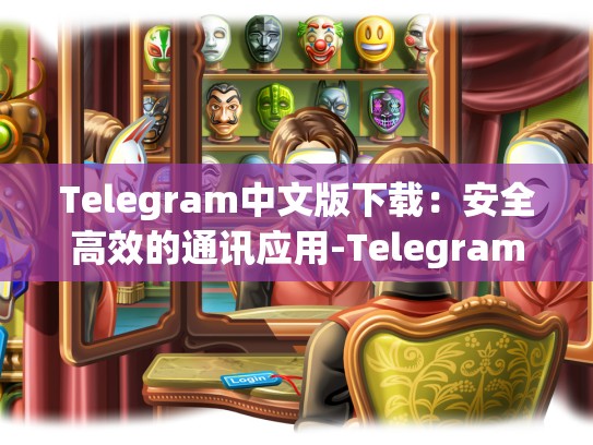 Telegram中文版下载：安全高效的通讯应用-Telegram