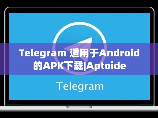 Telegram 适用于Android的APK下载|Aptoide