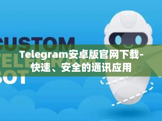 Telegram安卓版官网下载-快速、安全的通讯应用