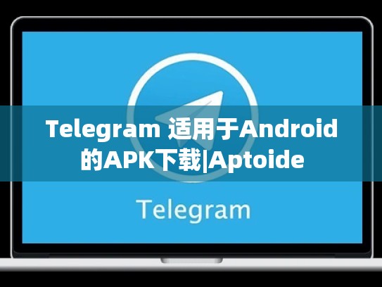 Telegram 适用于Android的APK下载|Aptoide